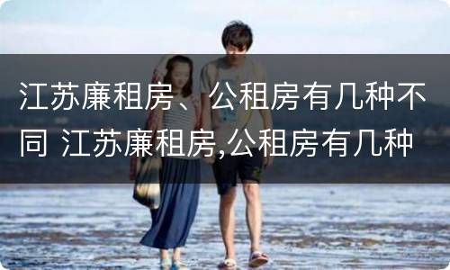 江苏廉租房、公租房有几种不同 江苏廉租房,公租房有几种不同吗