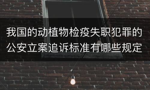 我国的动植物检疫失职犯罪的公安立案追诉标准有哪些规定