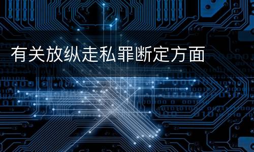 有关放纵走私罪断定方面