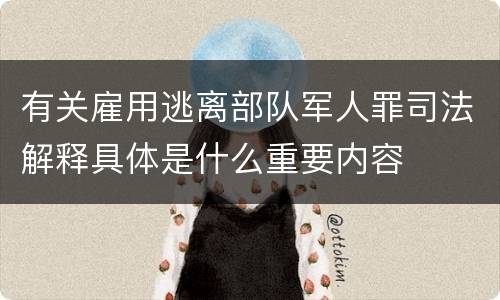 有关雇用逃离部队军人罪司法解释具体是什么重要内容