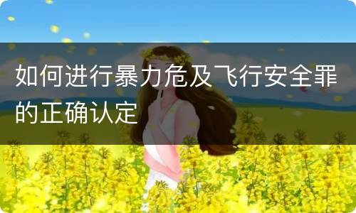 如何进行暴力危及飞行安全罪的正确认定