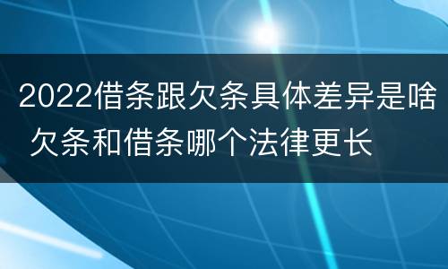 2022借条跟欠条具体差异是啥 欠条和借条哪个法律更长