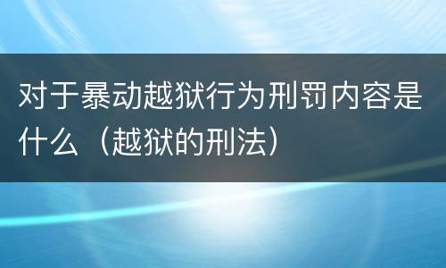 对于暴动越狱行为刑罚内容是什么（越狱的刑法）