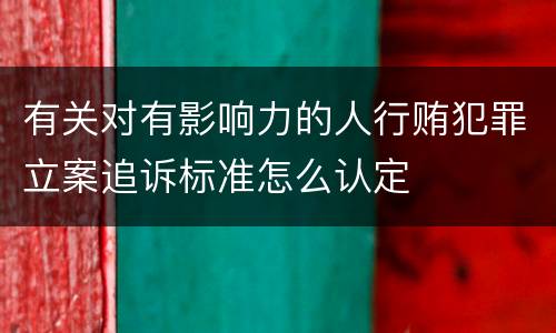有关对有影响力的人行贿犯罪立案追诉标准怎么认定