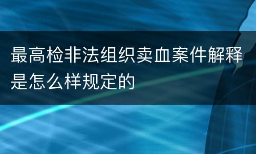 最高检非法组织卖血案件解释是怎么样规定的