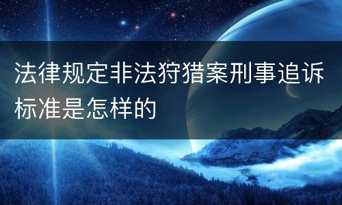 法律规定非法狩猎案刑事追诉标准是怎样的