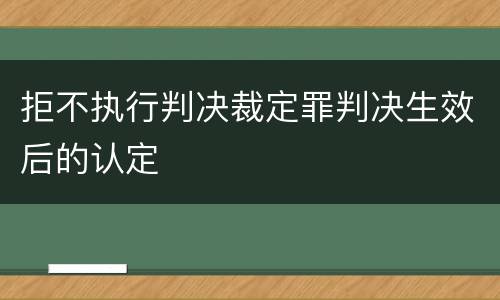 拒不执行判决裁定罪判决生效后的认定