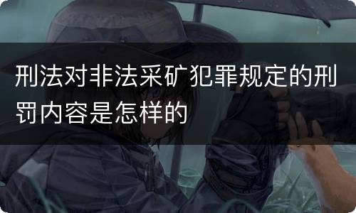 刑法对非法采矿犯罪规定的刑罚内容是怎样的