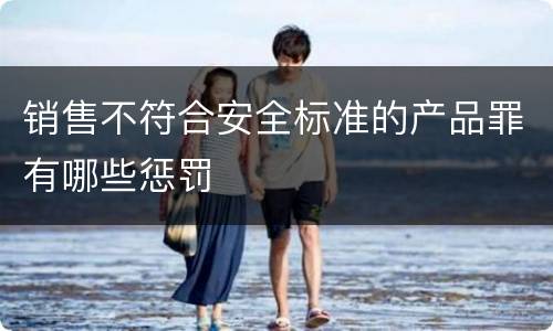 销售不符合安全标准的产品罪有哪些惩罚