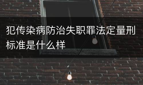 犯传染病防治失职罪法定量刑标准是什么样