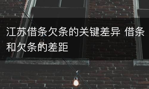 江苏借条欠条的关键差异 借条和欠条的差距