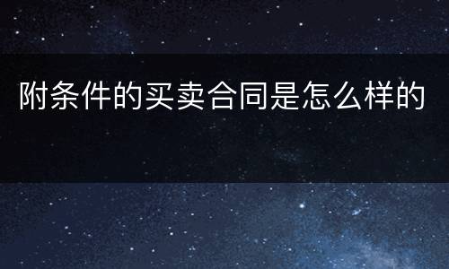 附条件的买卖合同是怎么样的