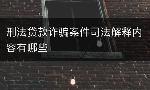 刑法贷款诈骗案件司法解释内容有哪些