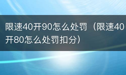 限速40开90怎么处罚（限速40开80怎么处罚扣分）