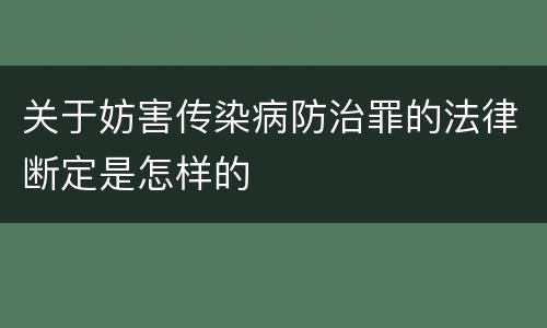 关于妨害传染病防治罪的法律断定是怎样的