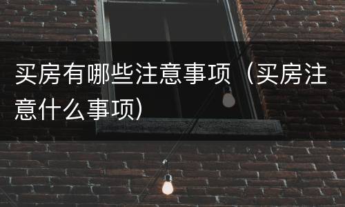 买房有哪些注意事项（买房注意什么事项）