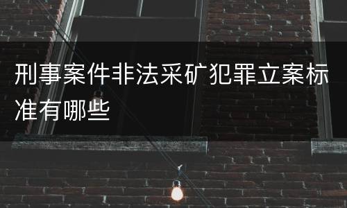 刑事案件非法采矿犯罪立案标准有哪些