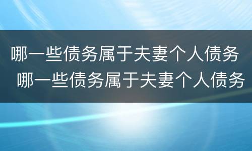 哪一些债务属于夫妻个人债务 哪一些债务属于夫妻个人债务范围