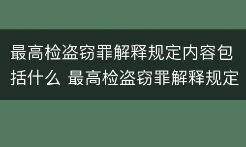最高检盗窃罪解释规定内容包括什么 最高检盗窃罪解释规定内容包括什么罪名