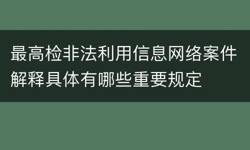最高检非法利用信息网络案件解释具体有哪些重要规定