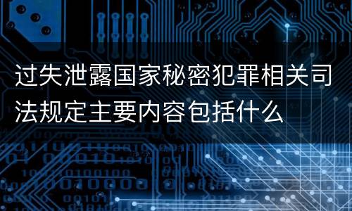 过失泄露国家秘密犯罪相关司法规定主要内容包括什么