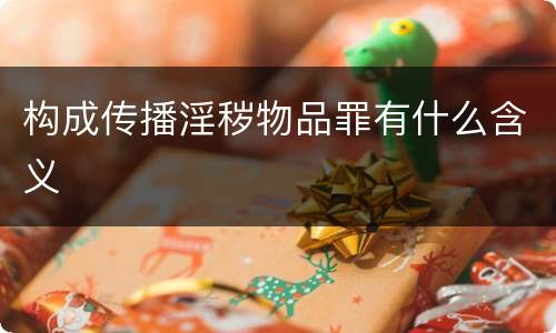 构成传播淫秽物品罪有什么含义