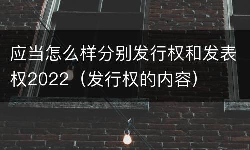 应当怎么样分别发行权和发表权2022（发行权的内容）