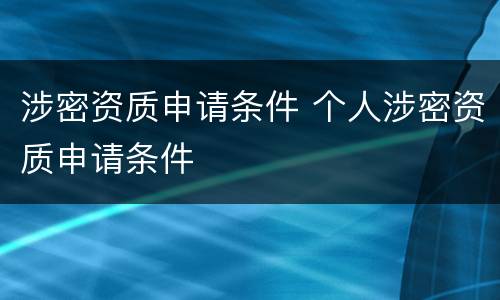 涉密资质申请条件 个人涉密资质申请条件