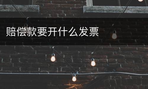 赔偿款要开什么发票