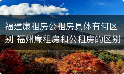 福建廉租房公租房具体有何区别 福州廉租房和公租房的区别