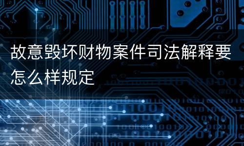 故意毁坏财物案件司法解释要怎么样规定