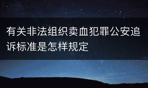 有关非法组织卖血犯罪公安追诉标准是怎样规定