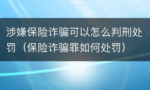 涉嫌保险诈骗可以怎么判刑处罚（保险诈骗罪如何处罚）