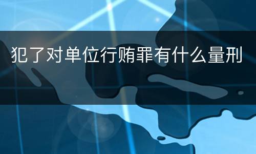 犯了对单位行贿罪有什么量刑