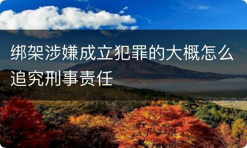 绑架涉嫌成立犯罪的大概怎么追究刑事责任