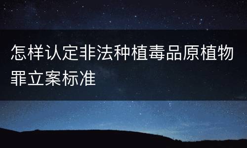 怎样认定非法种植毒品原植物罪立案标准