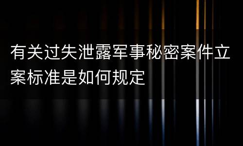 有关过失泄露军事秘密案件立案标准是如何规定
