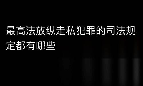 最高法放纵走私犯罪的司法规定都有哪些