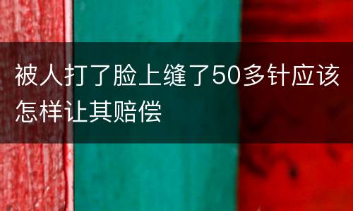 被人打了脸上缝了50多针应该怎样让其赔偿