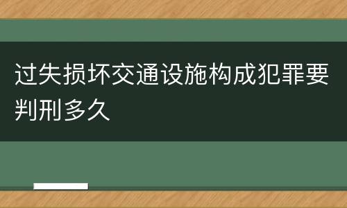 过失损坏交通设施构成犯罪要判刑多久