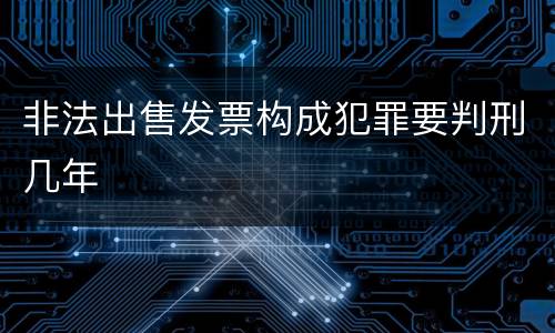 非法出售发票构成犯罪要判刑几年