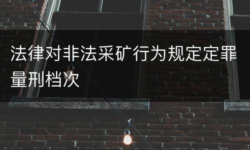 法律对非法采矿行为规定定罪量刑档次