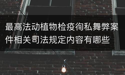 最高法动植物检疫徇私舞弊案件相关司法规定内容有哪些