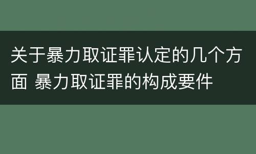 关于暴力取证罪认定的几个方面 暴力取证罪的构成要件