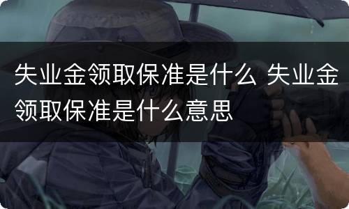 失业金领取保准是什么 失业金领取保准是什么意思
