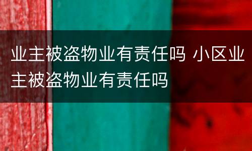 业主被盗物业有责任吗 小区业主被盗物业有责任吗