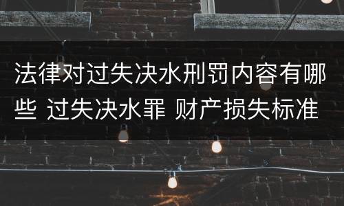 法律对过失决水刑罚内容有哪些 过失决水罪 财产损失标准