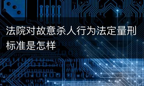 法院对故意杀人行为法定量刑标准是怎样