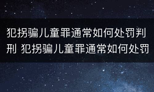 犯拐骗儿童罪通常如何处罚判刑 犯拐骗儿童罪通常如何处罚判刑的