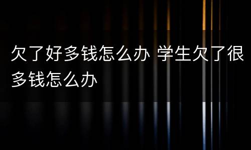 欠了好多钱怎么办 学生欠了很多钱怎么办